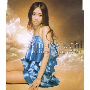 RINA AIUCHI / 愛内里菜 / I believe you~愛の花~