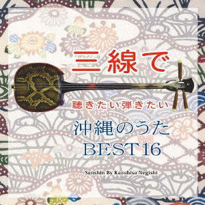 KAZUHISA NEGISHI / 根岸和寿 / 三線で聴きたい弾きたい 沖縄のうた BEST16