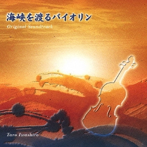 TARO IWASHIRO / 岩代太郎 / 「海峡を渡るバイオリン」オリジナル・サウンドトラック / A VIOLIN ACROSS THE CHANNEL