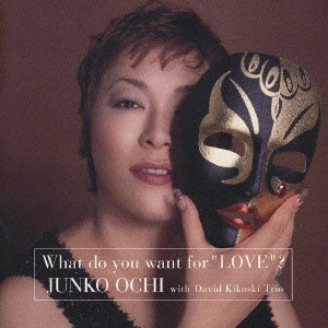 JUNKO OCHI / 越智順子 / What do you want for “LOVE” ? / What do you want for 'LOVE' ?