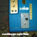 LOLAS / サムシング・ユー・オータ・ノウ