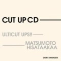 ULTICUT UPS!! & MATSUMOTO HISATAAKAA / CUT UP CD