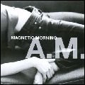 MAGNETIC MORNING / マグネティック・モーニング / Ａ．Ｍ．