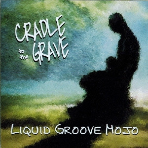 LIQUID GROOVE MOJO / リキッド・グルーヴ・モジョ / クレイドル・トゥ・ザ・グレイヴ / CRADLE TO THE GRAVE
