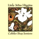 LITTLE MISS HIGGINS / リトル・ミス・ヒギンズ / コブラー・ショップ・セッションズ