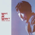 YUKIHIRO TAKAHASHI / 高橋幸宏 (高橋ユキヒロ) / WHAT, ME WORRY?