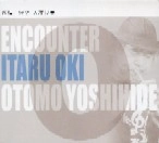 ITARU OKI & YOSHIHIDE OTOMO / 沖至&大友良英 / 邂逅