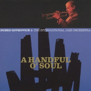 DUSKO GOYKOVICH / ダスコ・ゴイコヴィッチ / A HANDFUL O' SOUL / ア・ハンドフル・オブ・ソウル