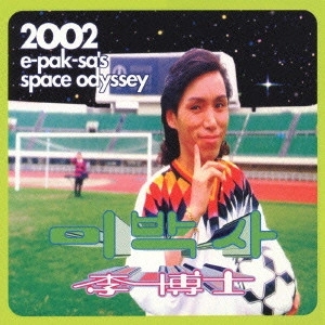 E PAK SA / イ・パクサ(李博士) / 李博士の2002年宇宙の旅 / 2002 e-pak-sa's space odyssey