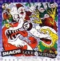 SHACHI：GOOD 4 NOTHING / ＨＡＰＰＹＲＯＣＫＩＮ’ＨＯＬＬＹ