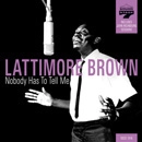 LATTIMORE BROWN / ラティモア・ブラウン / ノー・バディ・ハズ・トゥ・テル・ミー