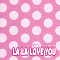 LA LA LOVE YOU  / ラララブユー / ＬＡ　ＬＡ　ＬＯＶＥ　ＹＯＵ