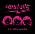 UPSTAIRS / アップステアーズ / Tres Chicas Punks