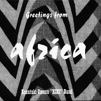 KAZUTOKI UMEZU KIKI BAND / 梅津和時 KIKI BAND / ｇｒｅｅｔｉｎｇｓ　ｆｒｏｍ　ａｆｒｉｃ