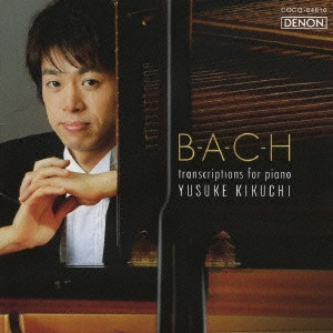 YUSUKE KIKUCHI / 菊地裕介 / B-A-C-H TRANSCRIPTIONS FOR PIANO / B-A-C-H ~ 変貌するバッハ ピアノ・トランスクリプションズ