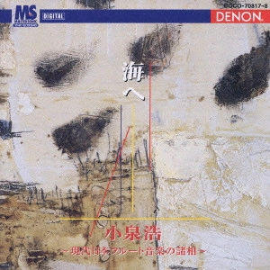 KOIZUMI HIROSHI / 小泉浩 / CONTEMPORARY JAPANESE FLUTE MUSIC / 海へ~現代日本フルート音楽の諸相