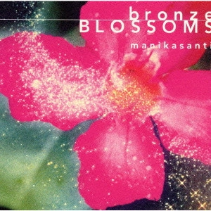 マニカサンティ / Bronze Blossoms~ブロンズの開花 / BRONZE BLOSSOMS