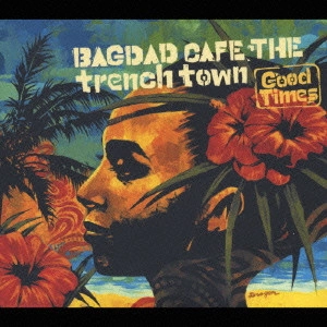 BAGDAD CAFE THE TRENCH TOWN / バクダッド・カフェ・ザ・トレンチ・タウン / Good Times / GOOD TIMES