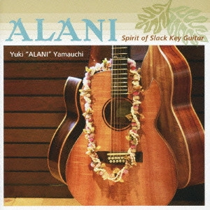YUKI ALANI YAMAUCHI / 山内雄喜 / アラニ-スピリット・オブ・スラック・キー・ギター / ALANI - SPIRIT OF SLACK KEY GUITER