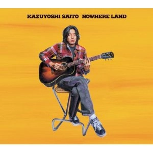 KAZUYOSHI SAITO / 斉藤和義 / ＮＯＷＨＥＲＥ　ＬＡＮＤ