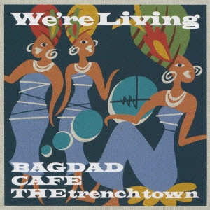 BAGDAD CAFE THE TRENCH TOWN / バクダッド・カフェ・ザ・トレンチ・タウン / WE'RE LIVING