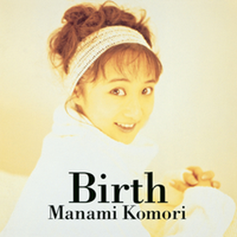 MANAMI KOMORI / 小森まなみ / 小森まなみ/BIRTH