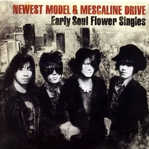 NEWEST MODEL&MESCALINE DRIVE / ニューエスト・モデル&メスカリン・ドライヴ / アーリー･ソウル･フラワー･シングルス