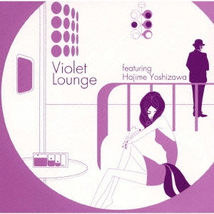 HAJIME YOSHIZAWA / 吉澤はじめ / Violet Lounge featuring Hajime Yoshizawa / VIOLET LOUNGE FEATURING HAJIME YOSHIZAWA