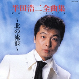 KOJI HANDA / 半田浩二 / 半田浩二全曲集~北の流浪~