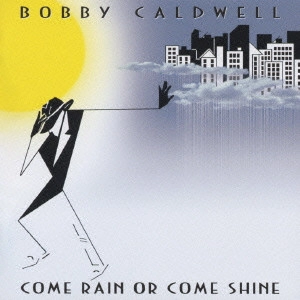 BOBBY CALDWELL / ボビー・コールドウェル / カム・レイン・オア・カム・シャイン / COME RAIN OR COME SHINE