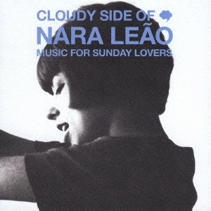NARA LEAO / ナラ・レオン / クラウディ・サイド・オブ・ナラ・レオン~ミュージック・フォー・サンデイ・ラヴァーズ / CLAUDY SIDE OF NARA LEAO - MUSIC FOR SUNDAY LOVERS