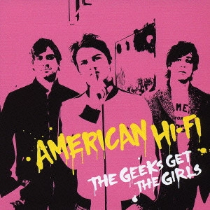 AMERICAN HI-FI / アメリカン・ハイファイ / ザ・ギークス・ゲット・ザ・ガールズ / THE GEEKS GET THE GIRLS