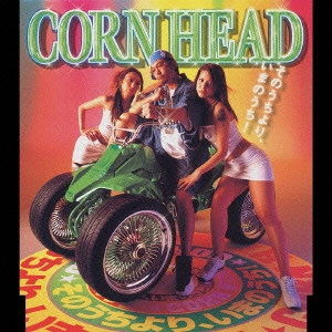 CORN HEAD / コーン・ヘッド / そのうちより，いまのうち！