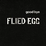 FLIED EGG / フライド・エッグ / グッバイ・フライド・エッグ