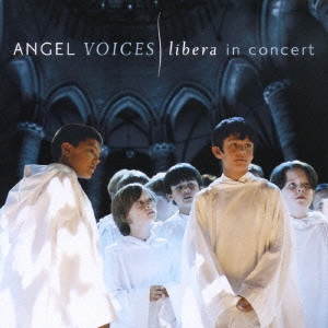 LIBERA / リベラ / エンジェル・ヴォイセズ リベラ・イン・コンサート / ANGEL VOICES: LIBERA IN CONCERT