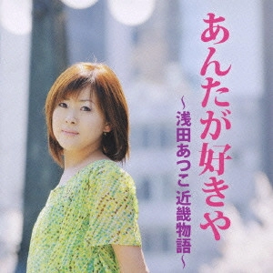 ATSUKO ASADA / 浅田あつこ / あんたが好きや ~浅田あつこ近畿物語~