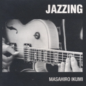 MASAHIRO IKUMI / 幾見雅博 / JAZZING