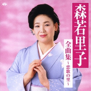 SATOKO MORIWAKA / 森若里子 / 全曲集～恋歌の里～