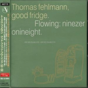 THOMAS FEHLMANN / トーマス・フェルマン / グッド・フリッジ-フローイング 90-98 / "GOOD FRIDGE, FLOWING 90-98"