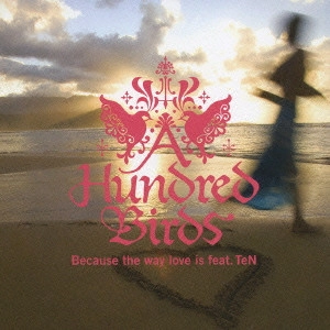 A HUNDRED BIRDS / ア・ハンドレッド・バーズ / Because the way love is feat．TeN / BECAUSE THE WAY LOVE IS FEAT.TEN