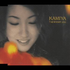 KAMIYA / I’ve known you