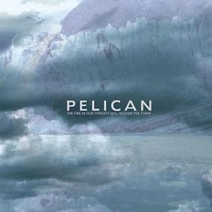 PELICAN / ペリカン / ザ･フアイア-･イン･アワ･スロ-ツ･ウィル･ベコン･ザ･ソー / FIRE IN OUR THROATS WILL BECKON THE THAW