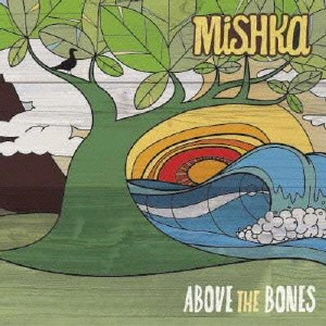 MISHKA / ミシカ / アバッヴ・ザ・ボーンズ / ABOVE THE BONES