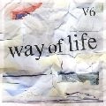 V6 / ｗａｙ　ｏｆ　ｌｉｆｅ