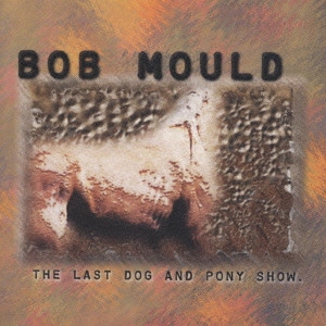 ボブ・モールド / ザ・ラスト・ドッグ・アンド・ポニー・ショウ / THE LAST DOG AND PONY SHOW