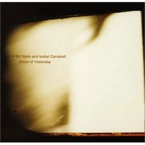 BILL WELLS & ISOBEL CAMPBELL / GHOSTS OF YESTERDAY