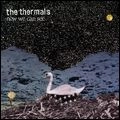 THERMALS / サーマルズ / ナウ・ウィー・キャン・シー
