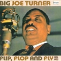 BIG JOE TURNER / ビッグ・ジョー・ターナー / FLIP FLOP AND FLY