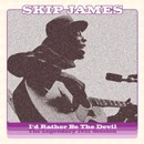 SKIP JAMES / スキップ・ジェイムス / I'D RATHER BE THE DEVIL