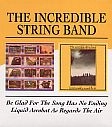 INCREDIBLE STRING BAND / インクレディブル・ストリング・バンド / BE GLAD FOR THE SONG HAS NO ENDING/LIQUID ACROBAT AS REGARDS AIR